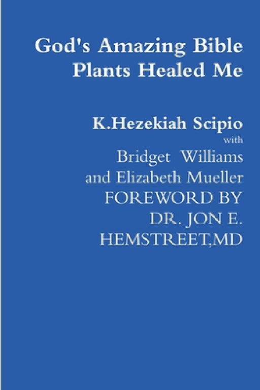 God's Amazing Bible Plants Healed Me by K. Hezekiah Scipio