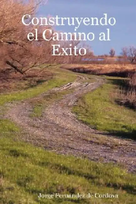 Construyendo El Camino Al Exito by Jorge Fernandez De Cordova