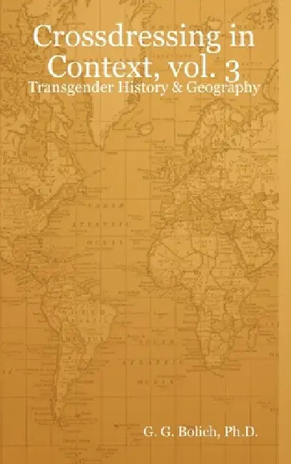 Crossdressing in Context, vol. 3: Transgender History & Geography by G. G. Bolich