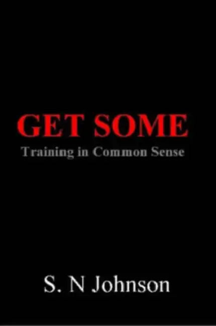 Get Some: Training In Common Sense by S. N. Johnson