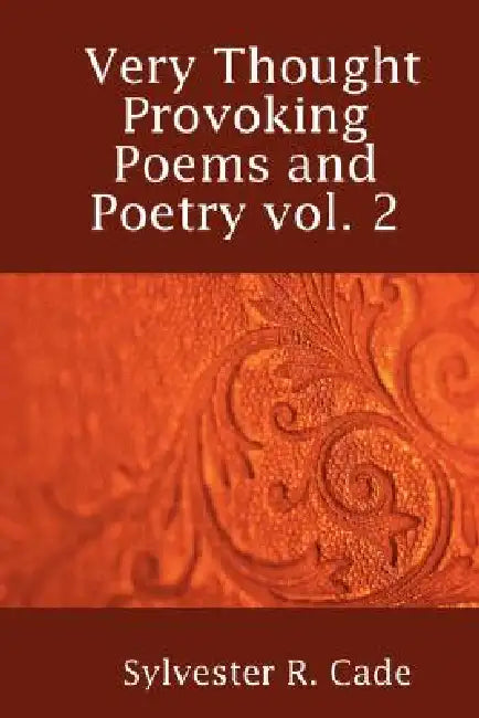 Very Thought Provoking Poems and Poetry vol. 2 by Sylvester R. Cade