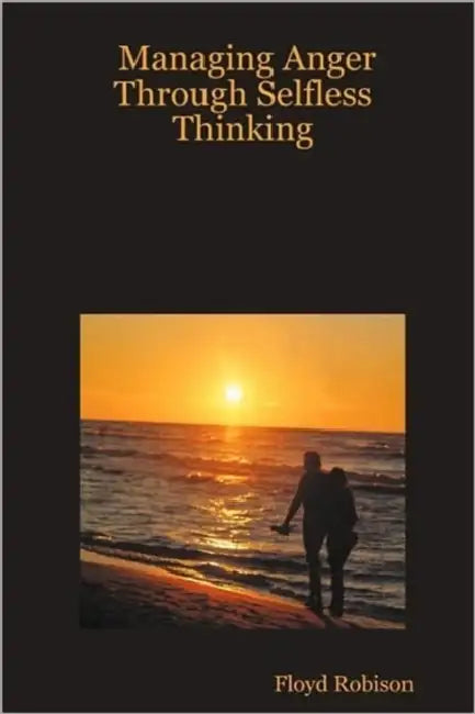 Managing Anger Through Selfless Thinking by Floyd Robison