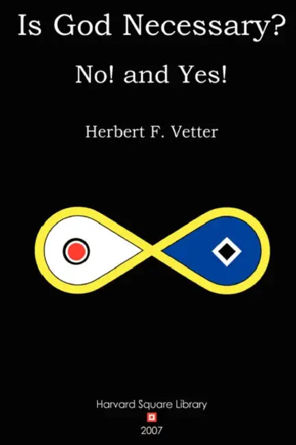 Is God Necessary? No! and Yes! by Herbert F. Vetter