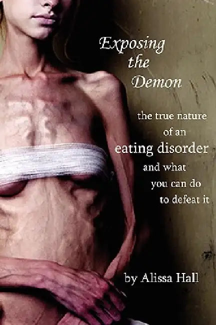 Exposing the Demon: the true nature of an eating disorder and what you can do to defeat it by Alissa Hall