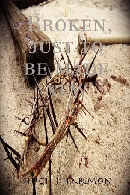 Broken, just to be made new by Hugh J. Harmon
