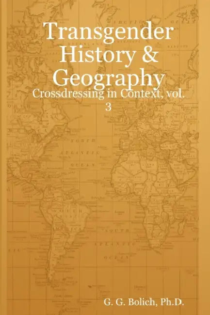Transgender History & Geography: Crossdressing in Context, vol. 3 by G. G. Bolich