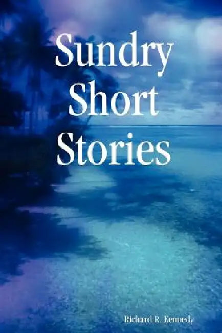 Sundry Short Stories by Richard R. Kennedy