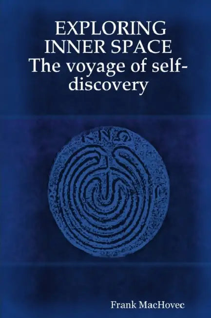 EXPLORING INNER SPACE The voyage of self-discovery by Frank Machovec