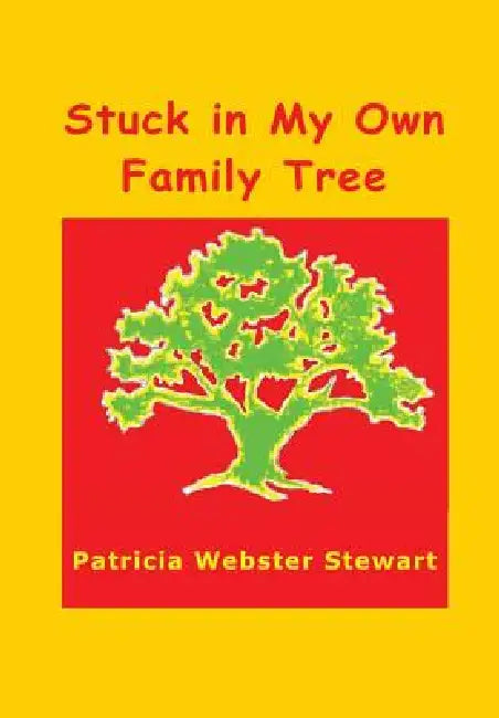 Stuck in My Own Family Tree by Patricia Webster Stewart