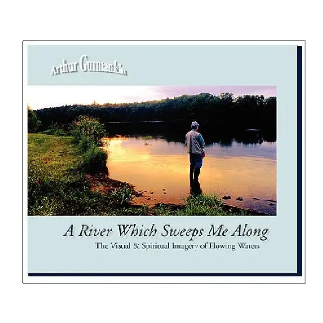 A River Which Sweeps Me Along the Visual & Spiritual Imagery of Flowing Waters by Arthur Gurmankin