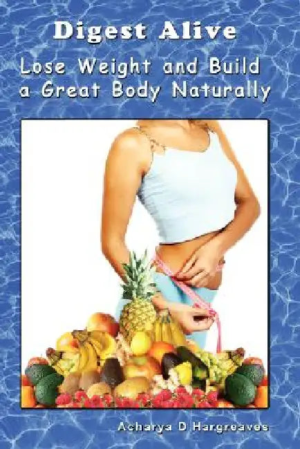 Digest Alive Lose Weight and Build a Great Body Naturally by Acharya D. Hargreaves
