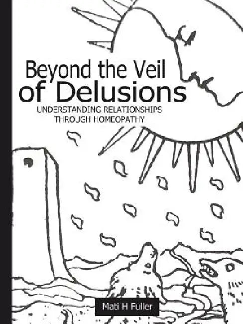 Beyond the Veil of Delusions, Understanding Relationships Through Homeopathy by Mati H. Fuller