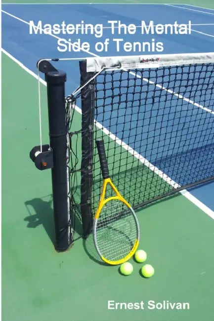 Mastering The Mental Side Of Tennis by Ernest Solivan