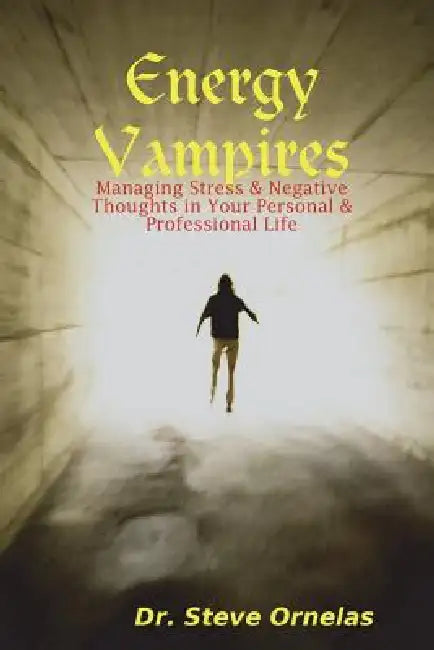Energy Vampires: Managing Stress & Negative Thoughts in your Personal & Professional Life by Steve Ornelas
