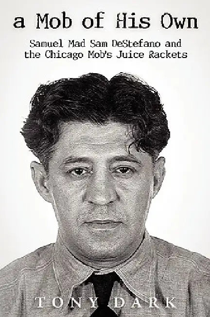 A Mob of His Own: Mad Sam DeStefano and the Chicago Mob's Juice Rackets by Dark Tony