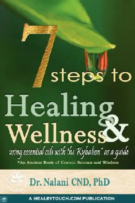 7 Steps to Healing and Wellness - Using Essential Oils, With the Kybalion as a Guide by Nalani