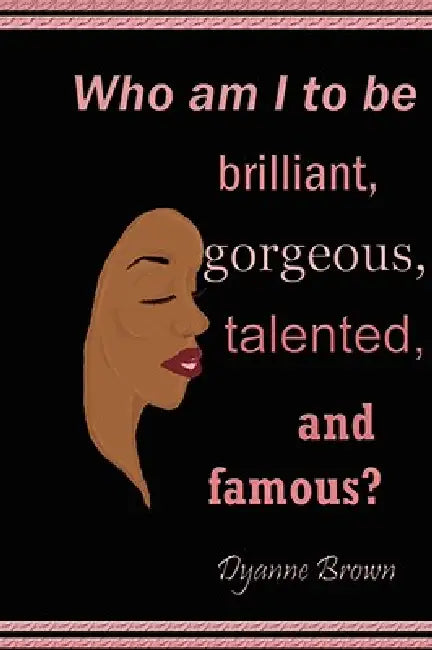 Who Am I to Be Brilliant, Gorgeous, Talented and Famous? by Dyanne Brown