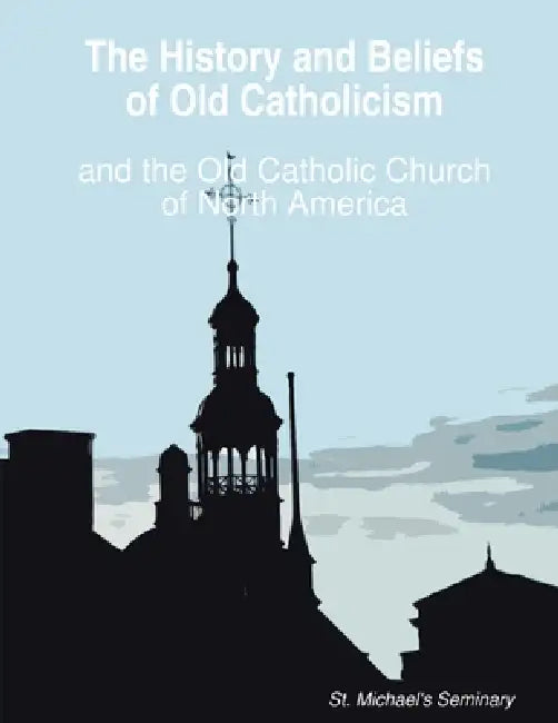 The History and Beliefs of Old Catholicism and the Old Catholic Church of North America by D. DIV Rt Michael Nesmith