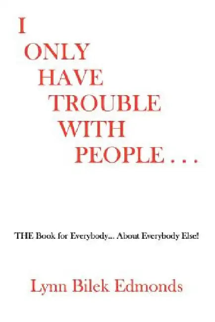 I Only Have Trouble With People...: The Book for Everybody... about Everybody Else! by Lynn Bilek Edmonds