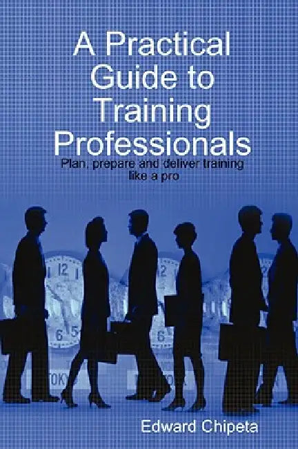 A Practical Guide to Training Professionals by Edward Chipeta