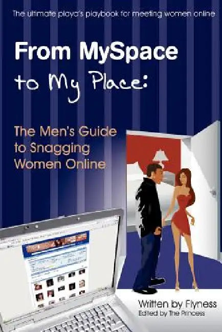 From Myspace to My Place: The Men's Guide to Snagging Women Online by Flyness