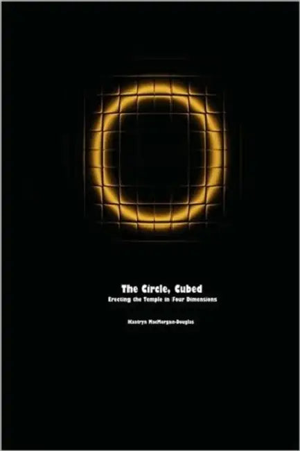 The Circle, Cubed: Erecting the Temple in Four Dimensions by Kaatryn Macmorgan-Douglas