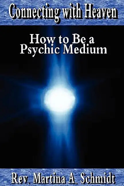 Connecting with Heaven: How to Be a Psychic Medium by Martina Schmidt