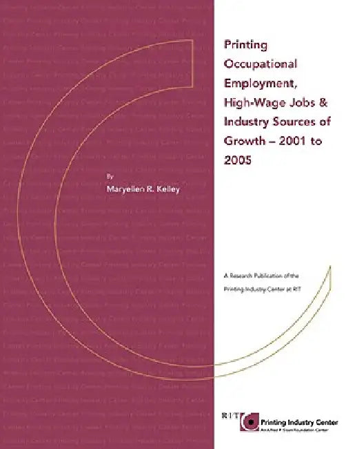 Printing Occupational Employment, High Wage Jobs & Industry Sources of Growth - 2001 to 2005 by Maryellen R. Kelley