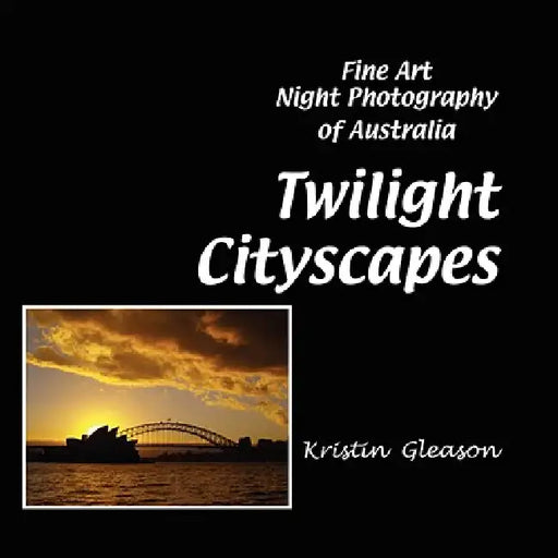 Twilight Cityscapes: Fine Art Night Photography of Australia by Kristin Gleason