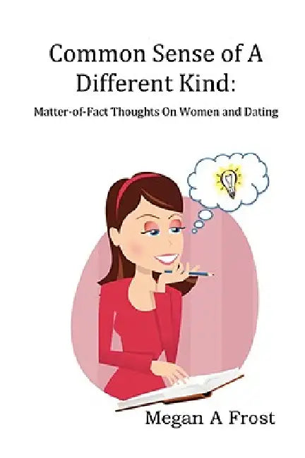 Common Sense of A Different Kind: Matter-of-Fact Thoughts on Women and Dating by Megan Frost