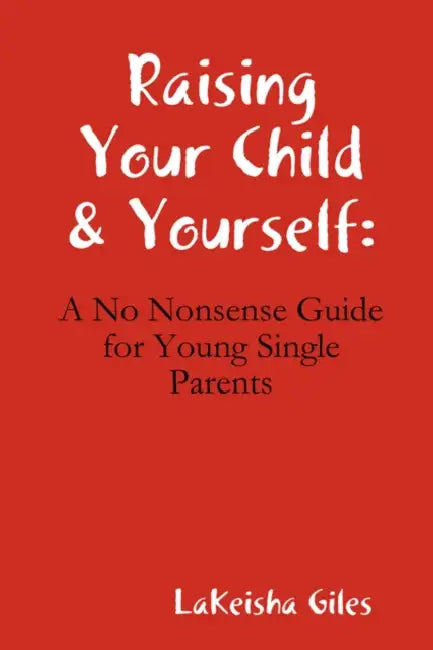 Raising Your Child & Yourself: A No Nonsense Guide for Young Single Parents by Lakeisha Giles