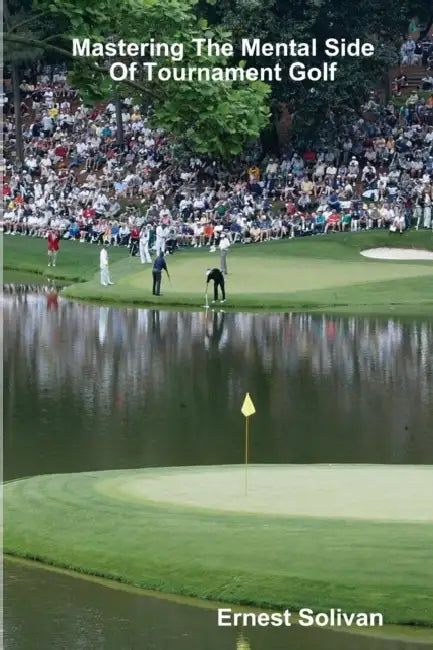 Mastering The Mental Side Of Tournament Golf by Ernest Solivan
