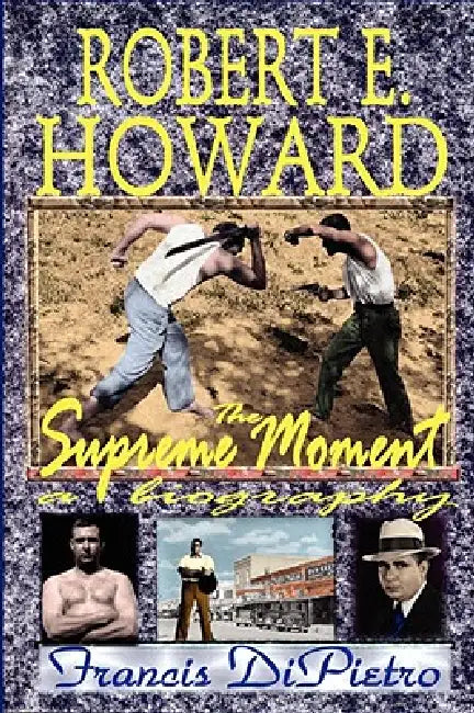 Robert E. Howard, the Supreme Moment: A Biography by Francis Dipietro