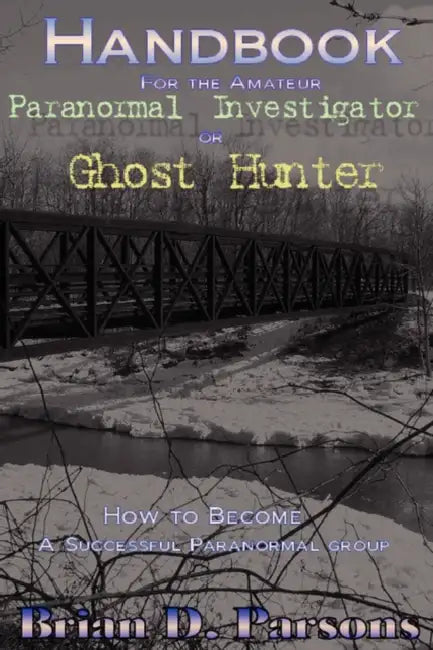 Handbook For the Amateur Paranormal Investigator or Ghost Hunter by Brian D. Parsons