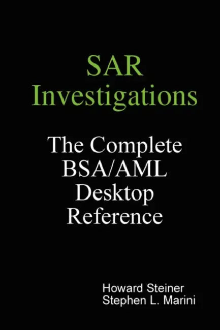 SAR Investigations - The Complete BSA/AML Desktop Reference by Howard Steiner, Stephen L. Marini