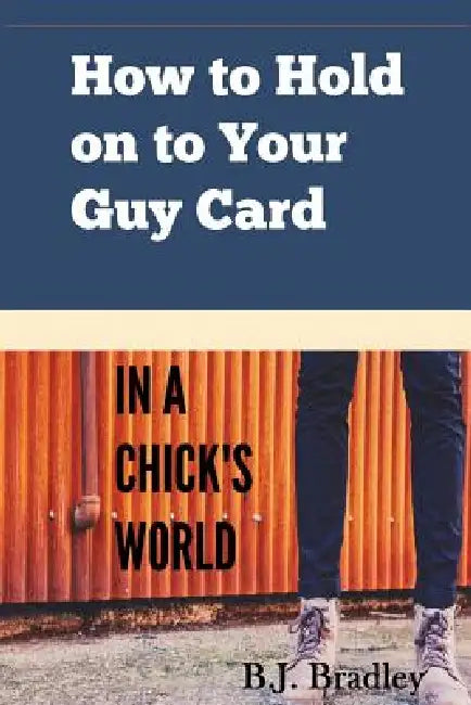 How to Hold on to Your Guy Card (In a Chick's World) by B. J. Bradley