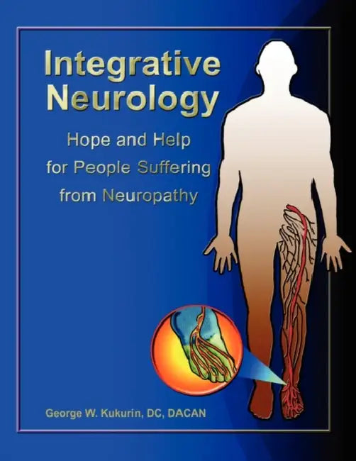 Integrative Neurology: Hope & Help For People Suffering From Peripheral Neuropathy by George Kukurin DC Dacan