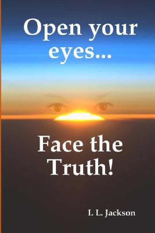 Open your eyes...Face the truth! by I. L. Jackson