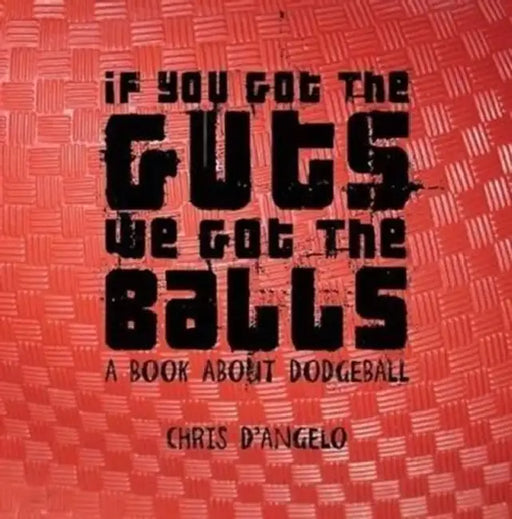 If you got the Guts, we got the Balls: A book about Dodgeball by Chris D'Angelo