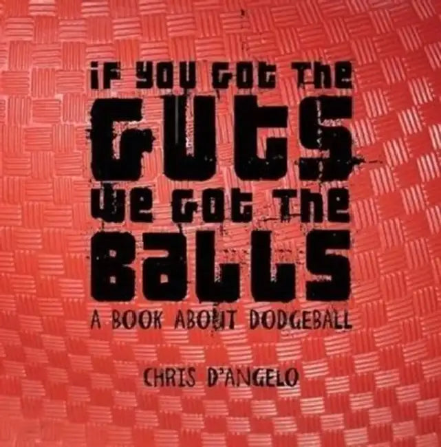 If you got the Guts, we got the Balls: A book about Dodgeball by Chris D'Angelo