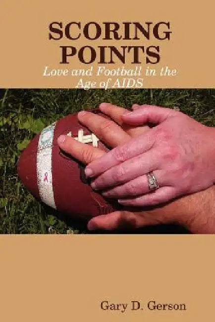 Scoring Points: Love and Football in the Age of AIDS by Gary D. Gerson