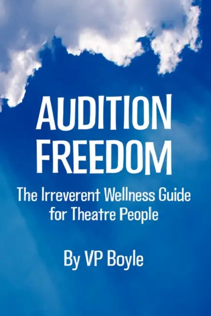Audition Freedom: The Irreverent Wellness Guide for Theatre People by Vp Boyle, V. P. Boyle