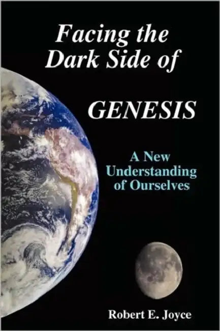 Facing the Dark Side of GENESIS: A New Understanding of Ourselves by Robert E. Joyce