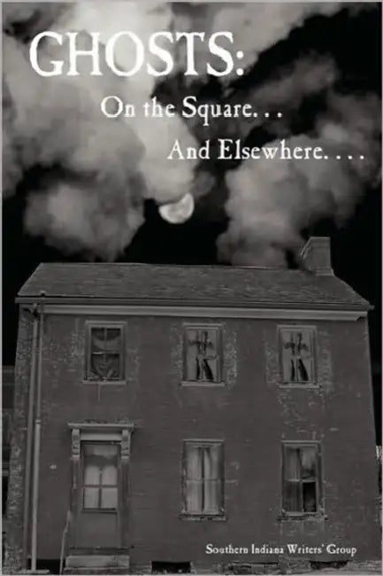 Ghosts: On the Square . . . and Elsewhere. . . . by Indiana Writer Southern Indiana Writers