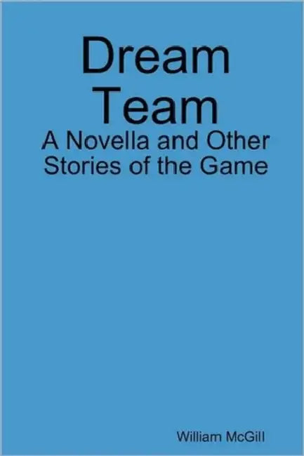 Dream Team: A Novella and Other Stories of the Game by William McGill