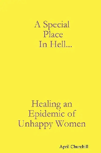 A Special Place In Hell... Healing an Epidemic of Unhappy Women by April Churchill