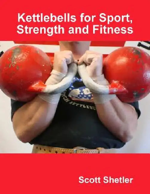 Kettlebells for Sport, Strength and Fitness by Scott Shetler