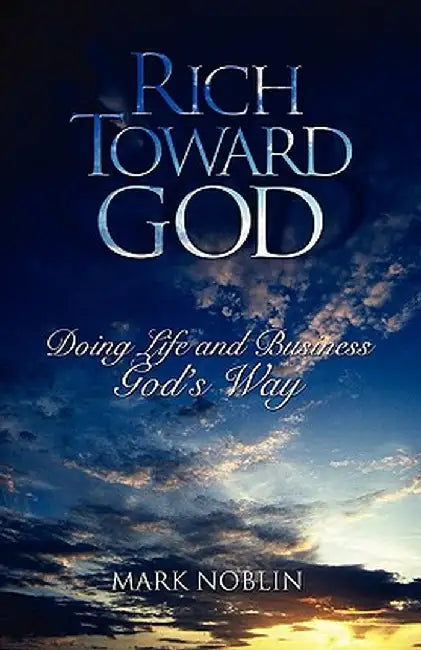 Rich Toward God, Doing Life and Business God's Way by Mark Noblin