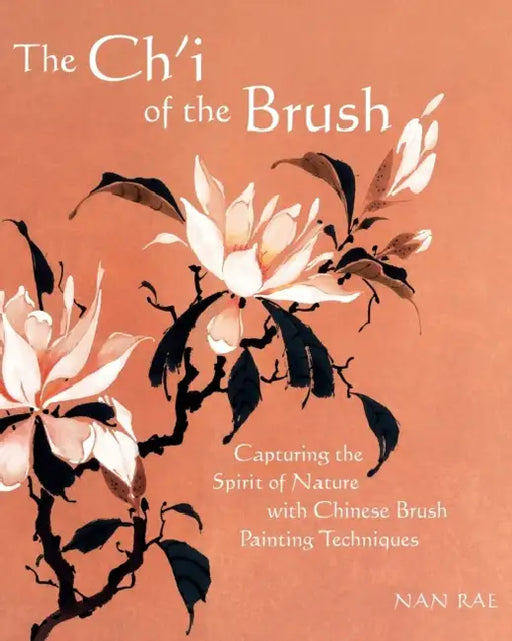 The Ch'i of the Brush: Capturing the Spirit of Nature with Chinese Brush Painting Techniques by Nan Rae