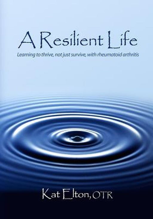 A Resilient Life: Learning to Thrive, Not Just Survive with Rheumatoid Arthritis by Elton, Otr Kat
